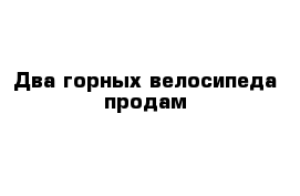 Два горных велосипеда продам